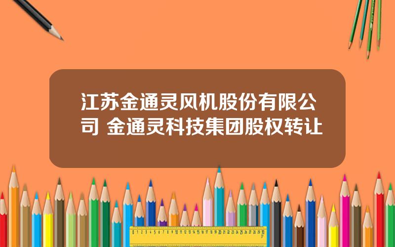 江苏金通灵风机股份有限公司 金通灵科技集团股权转让